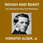 Rough and Ready Life Among the New York Newsboys, Horatio Alger, Jr.