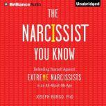 The Narcissist You Know Defending Yourself Against Extreme Narcissists in an All-About-Me Age
