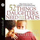 52 Things Daughters Need from Their Dads What Fathers Can Do to Build a Lasting Relationship, Jay Payleitner