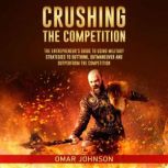 Crushing The Competition The Entrepreneur's Guide to Using Military Strategies to Outthink, Outmaneuver and Outperform the Competition, Omar Johnson