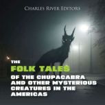 The Folk Tales of the Chupacabra and Other Mysterious Creatures in the Americas, Charles River Editors
