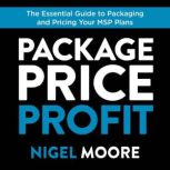 Package, Price, Profit The Essential Guide to Packaging and Pricing Your MSP Plans, Nigel Moore