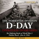 D-Day: The Normandy Invasion Operation Overlord - The Defining Battle of World War 2 - June 6, 1944, Liam Dale