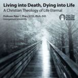 Living into Death, Dying into Life A Christian Theology of Life Eternal