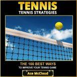 Tennis: Tennis Strategies: The 100 Best Ways To Improve Your Tennis Game, Ace McCloud