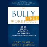 The Bully-Free Workplace Stop Jerks, Weasels, and Snakes From Killing Your Organization, Gary Namie