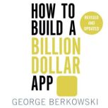 How to Build a Billion Dollar App Discover the secrets of the most successful entrepreneurs of our time, George Berkowski