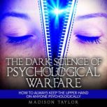 The Dark Science Of Psychological Warfare How To Always Keep The Upper Hand On Anyone Psychologically