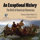 An Exceptional History: The Birth of American Democracy, Jeffrey B. Webb, Ph.D.