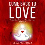 COME BACK TO LOVE Understandings and Reflections on Self-Love, Elsa Mendoza