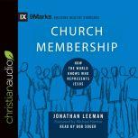 Church Membership How the World Knows Who Represents Jesus, Jonathan Leeman