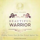 Beautiful Warrior Finding Victory Over the Lies Formed Against You, Tina Yeager