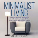 Minimalist Living Live with Purpose By Decluttering Your Home, Focusing on What Matters Most and Simplifying Your Life, Lilly Nolan