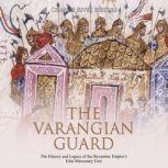 The Varangian Guard: The History and Legacy of the Byzantine Empire's Elite Mercenary Unit