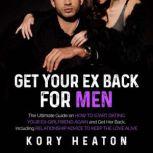 Get Your Ex Back for Men: The Ultimate Guide on How to Start Dating Your Ex-Girlfriend Again and Get Her Back, Including Relationship Advice to Keep the Love Alive, Kory Heaton