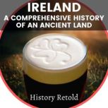 Ireland A Comprehensive History of an Ancient Land, History Retold