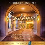 Endowed With Power How Temple Symbols Guide Us to Christ's Atonement, Robert C. Line