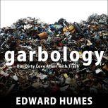 Garbology Our Dirty Love Affair with Trash, Edward Humes