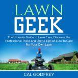 Lawn Geek: The Ultimate Guide to Lawn Care, Discover the Professional Tricks and Useful Tips on How to Care For Your Own Lawn