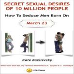 How To Seduce Men Born On March 23 Or Secret Sexual Desires of 10 Million People Demo From Shan Hai Jing Research Discoveries By A. Davydov & O. Skorbatyuk, Kate Bazilevsky