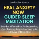 Heal Anxiety Now Guided Sleep Meditation Positive Affirmations for Depression, Overthinking, Relaxation, Insomnia, Self-Love & Deep Sleep, Meditative Hearts