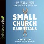 Small Church Essentials Field-Tested Principles for Leading a Healthy Congregation of under 250, Karl Vaters