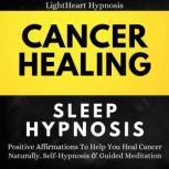 Cancer Healing Sleep Hypnosis Positive Affirmations To Help You Heal Cancer Naturally. Self-Hypnosis & Guided Meditation, LightHeart Hypnosis
