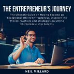 The Entrepreneur's Journey: The Ultimate Guide on How to Become an Exceptional Online Entrepreneur. Discover the Proven Practices and Strategies on Online Entrepreneurship Success, Neil Millard