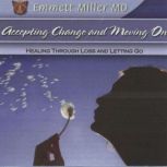 Accepting Change and Moving On Healing through Loss and Letting Go, Dr. Emmett Miller
