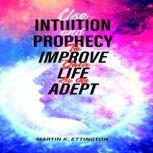Use Intuition and Prophecy to Improve Your Life-By An Adept, Martin K. Ettington