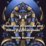 Thoth the Atlantean and Other Egyptian Gods Understanding Key Figures In The Worlds Most Ancient Religion, NORAH ROMNEY