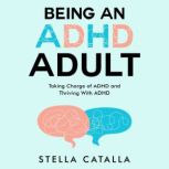 Being an ADHD Adult: Taking Charge of ADHD and Thriving With ADHD, Stella Catalla
