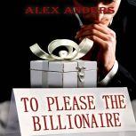To Please The Billionaire (An Erotic Tale of Alpha Male Domination & Female Submission), Alex Anders