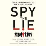 Spy the Lie Former CIA Officers Teach You How to Detect Deception, Philip Houston