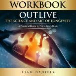 Workbook: Outlive The Science and Art of Longevity  A Guide to Petter Attia's Book, Liam Daniels
