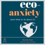 Eco-Anxiety (and What to Do About It) Practical Tips to Allay Your Fears and Live a More Environmentally Friendly Life, Harriet Dyer