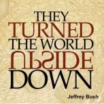 They Turned the World Upside Down A 71-day devotional based on the lives of common people who transformed the world they live in, Jeffrey Bush
