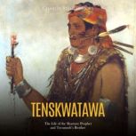 Tenskwatawa: The Life of the Shawnee Prophet and Tecumseh's Brother, Charles River Editors