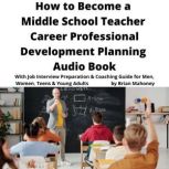 How to Become a Middle School Teacher Career Professional Development Planning Audio Book With Job Interview Preparation & Coaching Guide for Men, Women, Teens & Young Adults, Brian Mahoney