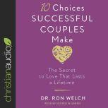 10 Choices Successful Couples Make The Secret to Love That Lasts a Lifetime, Ron Welch