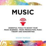 Music Essential Tools to Boost your Music Business - Music Production, Music Theory and Songwriting, Woody Morgan