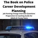 The Book on Police Career Development Planning Job Hunting Change Interview Questions Preparation & Coaching Guide for Adults & Young Teens, Brian Mahoney