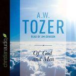 Of God and Men Cultivating the Divine/Human Relationship, A. W. Tozer