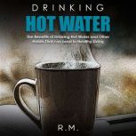 Drinking Hot Water The Benefits of Drinking Hot Water and Other Habits That can Lead to Healthy Living, R.M.