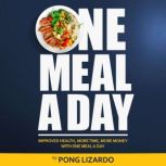 One Meal A Day Improved Health, More Time, More Money With One Meal A Day, Pong Lizardo