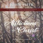 Filling Up the Afflictions of Christ The Cost of Bringing the Gospel to the Nations in the Lives of William Tyndale, John Paton, and Adoniram Judson, John Piper
