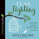 Fear Fighting Awakening Courage to Overcome Your Fears, Kelly Balarie