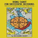 Using Tarot for Successful Decisions: How to Get Guidance from Tarot Major Arcana, Elsabe Smit