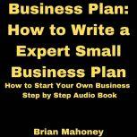 Business Plan: How to Write a Expert Small Business Plan How to Start Your Own Business Step by Step Audio Book, Brian Mahoney