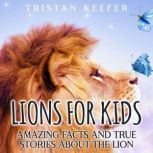 Lions for Kids: Amazing Facts and True Stories about the Lion, Tristan Keefer